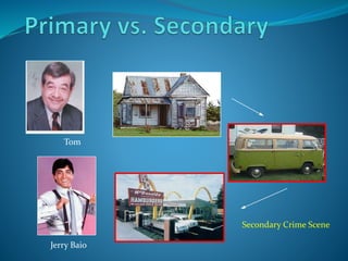 Tom
Jerry Baio
Secondary Crime Scene
 