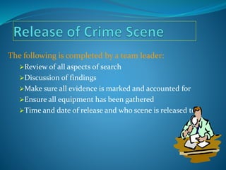 The following is completed by a team leader:
Review of all aspects of search
Discussion of findings
Make sure all evidence is marked and accounted for
Ensure all equipment has been gathered
Time and date of release and who scene is released to.
 
