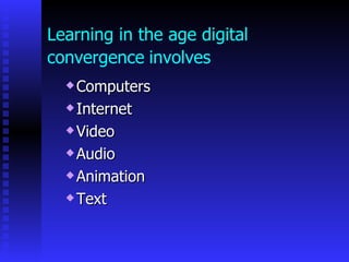 Learning in the age digital
convergence involves
   Computers
   Internet

   Video

   Audio

   Animation

   Text
 