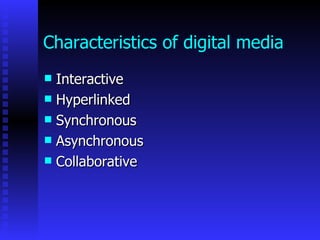Characteristics of digital media
 Interactive
 Hyperlinked
 Synchronous
 Asynchronous
 Collaborative
 