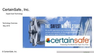1 ConfidentialSecure Cloud Systems, Inc.
CertainSafe®, Inc.
Digital Vault Technology
Technology Overview
May 2016
© CertainSafe, Inc.
 