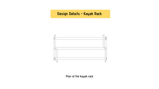 Plan of the kayak rack
Design Details - Kayak Rack
 