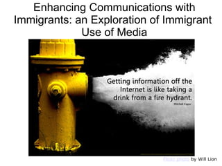 Flickr photo by Will Lion
Enhancing Communications with
Immigrants: an Exploration of Immigrant
Use of Media
 