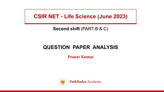 QUESTION PAPER ANALYSIS
Pranav Kumar
CSIR NET - Life Science (June 2023)
Pathfinder Academy
Second shift (PART-B & C)
 
