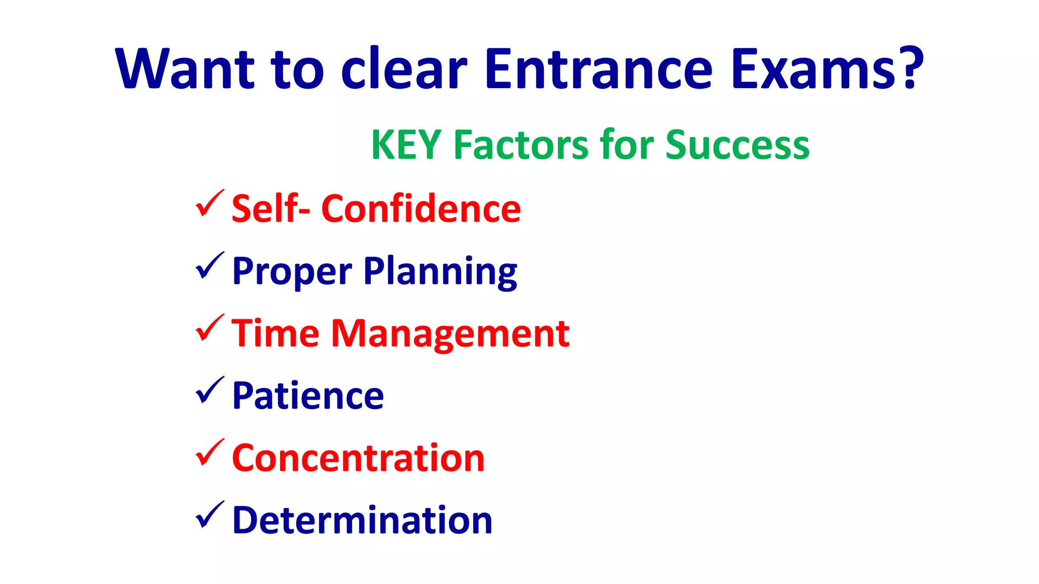 Want to clear Entrance Exams?
KEY Factors for Success
Self- Confidence
Proper Planning
Time Management
Patience
Concentration
Determination
 