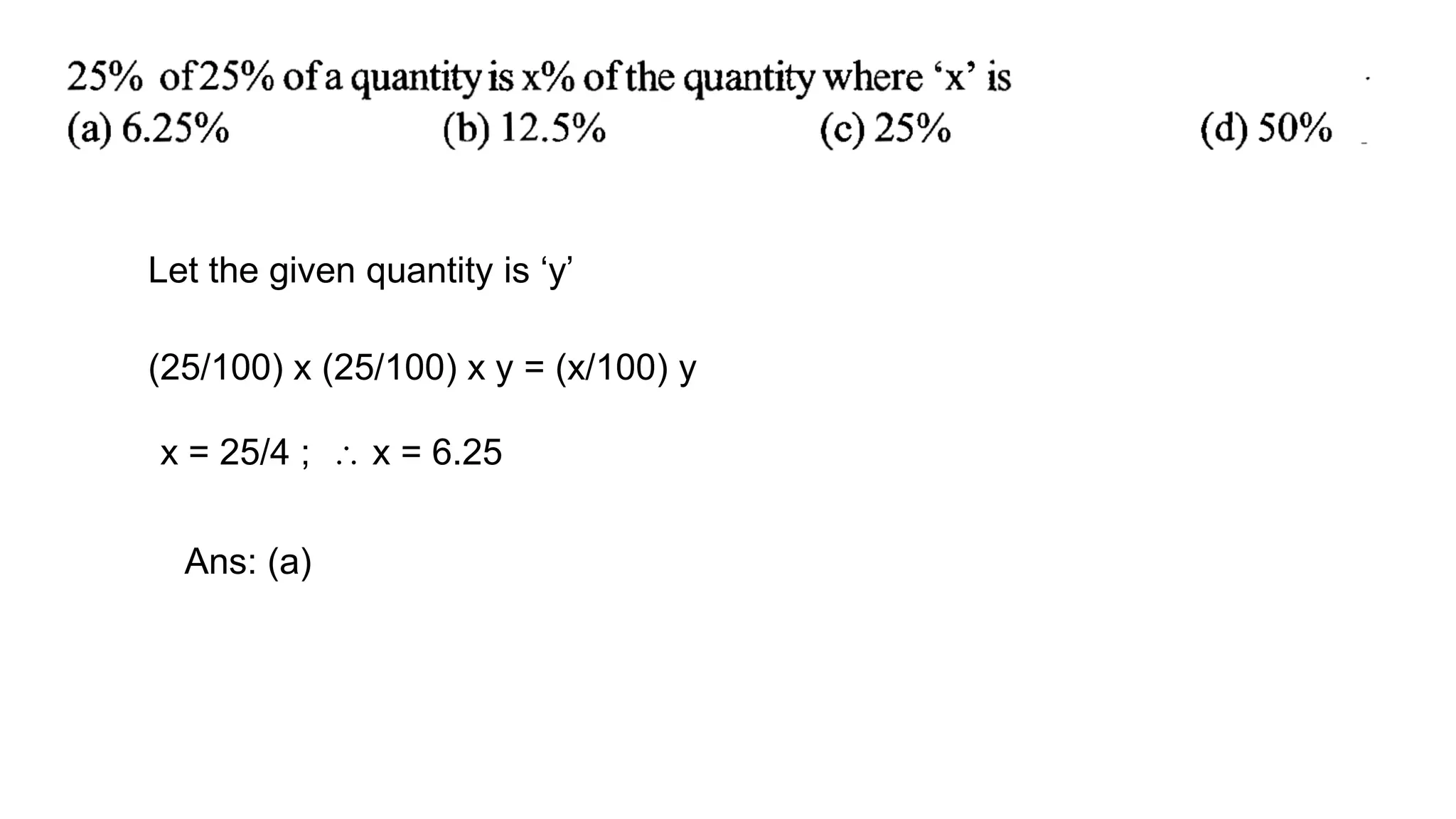 Let the given quantity is ‘y’
(25/100) x (25/100) x y = (x/100) y
x = 25/4 ;  x = 6.25
Ans: (a)
 
