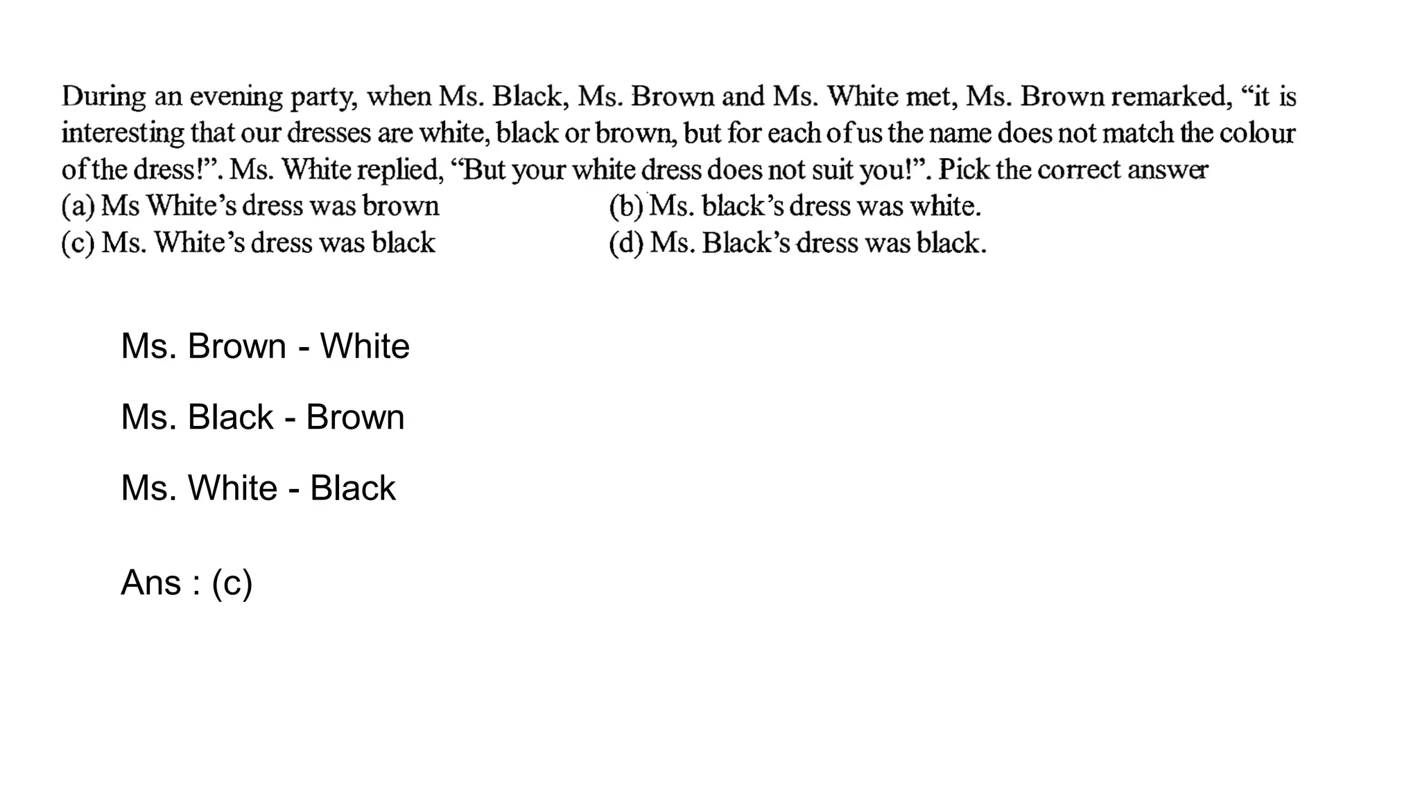 Ms. Brown - White
Ms. Black - Brown
Ms. White - Black
Ans : (c)
 