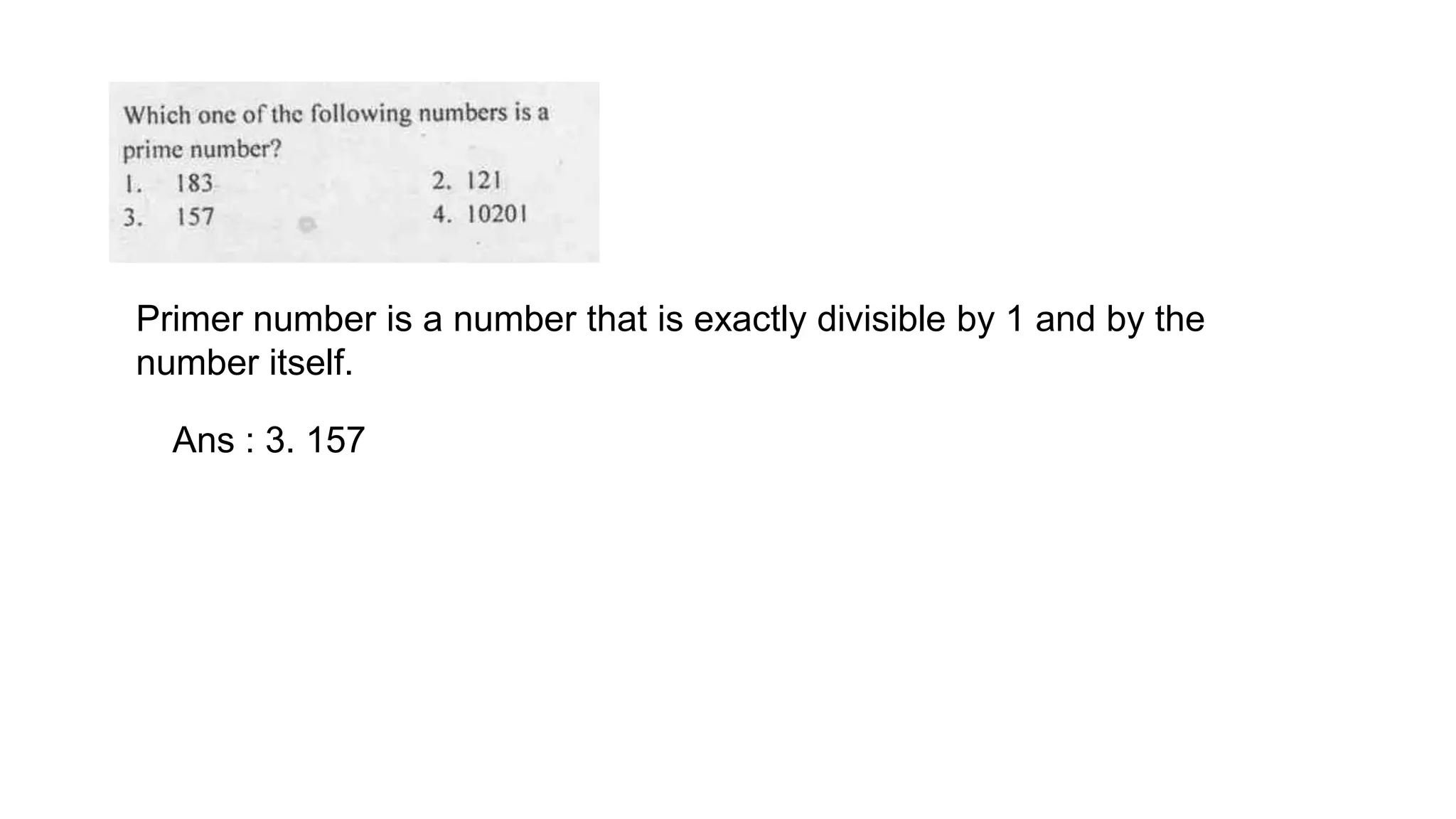 Primer number is a number that is exactly divisible by 1 and by the
number itself.
Ans : 3. 157
 