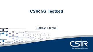 Contents
CSIR 5G Testbed
Sabelo Dlamini
 