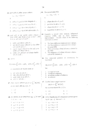 44. 'f!dt ff:}f~ tf, J.'ifii<n 3,'11"11 ~4F&ro
u,. yu., ~ x'u= 0
#
I. ir.Jl XG~~. y~Jl ;j; fir.) ?i~a ~ I
2. ~;;I} '<ti ~. yeR 1$ (i:td VNC'ffi:;</; & J
'3. ii".:t x~ .i . y <0 lr" .Qrl) E:t~ # I
4. fr.f} XC l'(. y <0 mftrll ~"' 1? I
45. <;!ifi q,t.Q ;)'; f[f5 ?JM7flf st7•...,~r lr4Pir'i~ ~
~ ~ SG1 ~ rl tm ;; fJut~ I ~
.. fl 1'"' fi<~ <l>'f'l IR q;ll1'f I
I, olfl/1)/f ~ i~Uf J(iR1 F !
2 T!f1 " " r.ro~ fp!r.1rfQb"' J; [;?rt u."'flrrr
~~Ji'FVt~ I
3. """"' - ~~ ,;; ~ ~"""'
~.Yr'R ~ ~ # t
4. qml'm sffl Jt(i)?flvrtrr wl Ji'~'" l.}ul.'m
lfl·ft tt) U4l(/t I
I
/ (vi<)) • f, y(3x -y)dx;
l. '!fll JFRI Mi f.tm f. I
Z >fl.,_,.?) tJ 1!<'1 p:?il (! I
3. .)('<'!~ rrGIIT if'; Fl' .-Ill # I
-'• t/i~ Jl1li! liifJ ;:1;J1 I
47. <ib•> ""'""' ~ ;ix)=.•~ [ '~(C)d(.
••
'11 lffd flf.J'<P J>'k R(x, ~; I) f ·
]. l"l
3. ~tl
l . 2
•• 4
14
4-4. The: ~coond otd¢r I' I")E
o, - yu.. + x'u 0
is
l. ollipti¢ fo~~ll xG!!L ye~.
2 f!3rn001!c tbr all xc3, yc::::L~.
l . cU!pltC for all '(fl 'l.y< 0.
J . h)'J)I!'rt>ohc for:all xeR, y <O.
45. Cons,(kr a second order ordmary differenu~J
E<;'..,1101'1 (00 l:') and its finite difference
rqxnc:ntabon. h.k'ltlfy '4ilich or dte folloo.:mg
StOlCMC:IUS i& CQIITC'CI.
t. ·rite finite (li(f¢tCJlCC n::prcscn1n1ion is unique.
2 !'he flmtc difl(fcnce represcrHJ1101l is lniquc
(or son-.: 001:.
). ·n-.m :sno amquc: Cimlc dttT:m-.c ~ foe'
th~OO£.
4, 111e UOiQllCilC~~ of~ finite <hfl!:l'CII{CScheme
enn no1be d::Jcnuincd.
46. ·1he nrra.;::omJ probkm of c:dn:mrA.,g the
funtttooal
l
l (y(.<)) =f. y(J ' - >•)</.<;
M.•
1. :t umqoe soluuon.
2 exactly tv-·o soluuons.
J, nn ullinilc number of !:>Oiuttons.
4. no solution.
I. 112 2. 2
J. 312
48. % tt!frrrtm fr'i $t ~~ H= pq - q~ tt omti 48. If du: J[;un.iltoniatt ut'"a dym:micai•)'Sterl is given
f.(,') iUI! ·-. by H: pq - <l·. thc:nns t--
I.
""·
'••
4.
q- - .p - (10)
4 -0. I'- 0
(( · ~. p- 0
4 - o. p - ~
1. q -· <».p- 00
2. q - o. p- 0
J. q- -.p - 0
J, ll -(l, p --
 