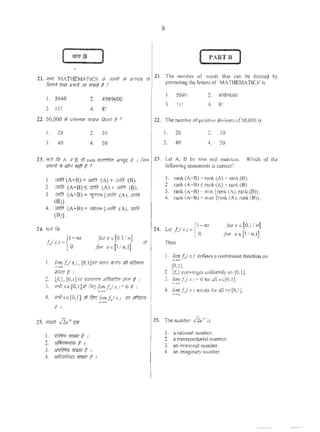 9
[ 'I7'T B ) [ PARTB I
'
21. VfP: 'MATHEMATIC$' <6 .mm' It U0Tm1 11 lt.
.~ m<: ·~It) Vfl "'"" If?
The number or word~ chat can be formed by
pcrcmning the letter$of 'M/TIlEMATICS' is
I. 5040 2. 4989600
3. II! 4. 8!
22.so.ooo..- ,,_~ 1'
I. 20 2. 30
3. 40 4. so
I. OJ7llt (ATB) =..tit (A)+ V11iil (0).
2 om'i) (A+B) S tV1fi) (A)+~ (B).
3. 01/li) (A+B) ="l"'!"{...mt (A), 0!1l.l
(8)).
4. ~ (A+B)= ~{...mt (A),I1fl/il
(B)}.
24. 'IT'/ ,.
n .
I. 5040 2. 498%00
J. II! 4, 8!
TI.: number o(positi~ divisot5ofSO.OOO is
I. 20 2. 30
3. 40 4. so
Let A, B be: nxn 11~01 m~tric<:s.
following statements is correct'!
Which of the
I. r.lnk (A+B) • mnk (A) • ronk (B).
2 rank (A+B) S:nmk(A) .... rank (8).
3. rank (A-B) • min {r>nk (A), rank (B)}.
4. rank (A•B) • mox {"'nk (,),rank (B)I.
24. tet .r.rxJ={'o-"" forxo(0.11nJ
for x"'{lln,lJ
{
l-nx
/.(.<)= 0
forxG{O.il nJ
for xo{ll n,lJ
ffl rnen
1. limf.,(x), (O,I)'IHimr"""" 1111 qfNpn
·-
I. lim f,,(x) defines o, con!lnuous fimccion on
·-·(0,1].
llmfl i I 2. {/.,} convet~ts uniformlyon (0,I].
2. (/;,}. (O,I]~o'7 q4'i'd'i,., ~ 1'rlff t 1
3. ~xe[O,l]<t .I>' /lmf.( xr 0; 1
-4. Wxe[O,I] ;f; ~lim f.lx) l1f1 ~
·-
3. limf.{.T)• Oforall:r, (O,lJ.
-·4. limf.(;r) e.,isu roullxe[O.I).
-
1 I
25. The number .fir•s is
I. qf"#1;f 'ff~ t I
2. ~frl
3. ~mrme,
4. ~#0211~ I
1. a rational number,
2. a tronsccndcntal number.
3. an irralional number.
4. an imaginary ''~unbcr.
 