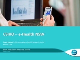 CSIRO – e-Health NSW
DIGITAL PRODUCTIVITY AND SERVICES FLAGSHIP
David Hansen| CEO, Australian e-Health Research Centre
March 2014
 