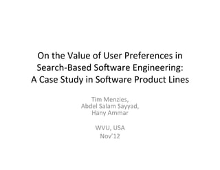 On#the#Value#of#User#Preferences#in#
 Search4Based#So7ware#Engineering:##
A#Case#Study#in#So7ware#Product#Lines##
                  #
              Tim#Menzies,##
           Abdel#Salam#Sayyad,#
              Hany#Ammar#
                    #
               WVU,#USA#
                 Nov’12##
                    #
 