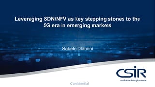 1
Leveraging SDN/NFV as key stepping stones to the
5G era in emerging markets
Sabelo Dlamini
 