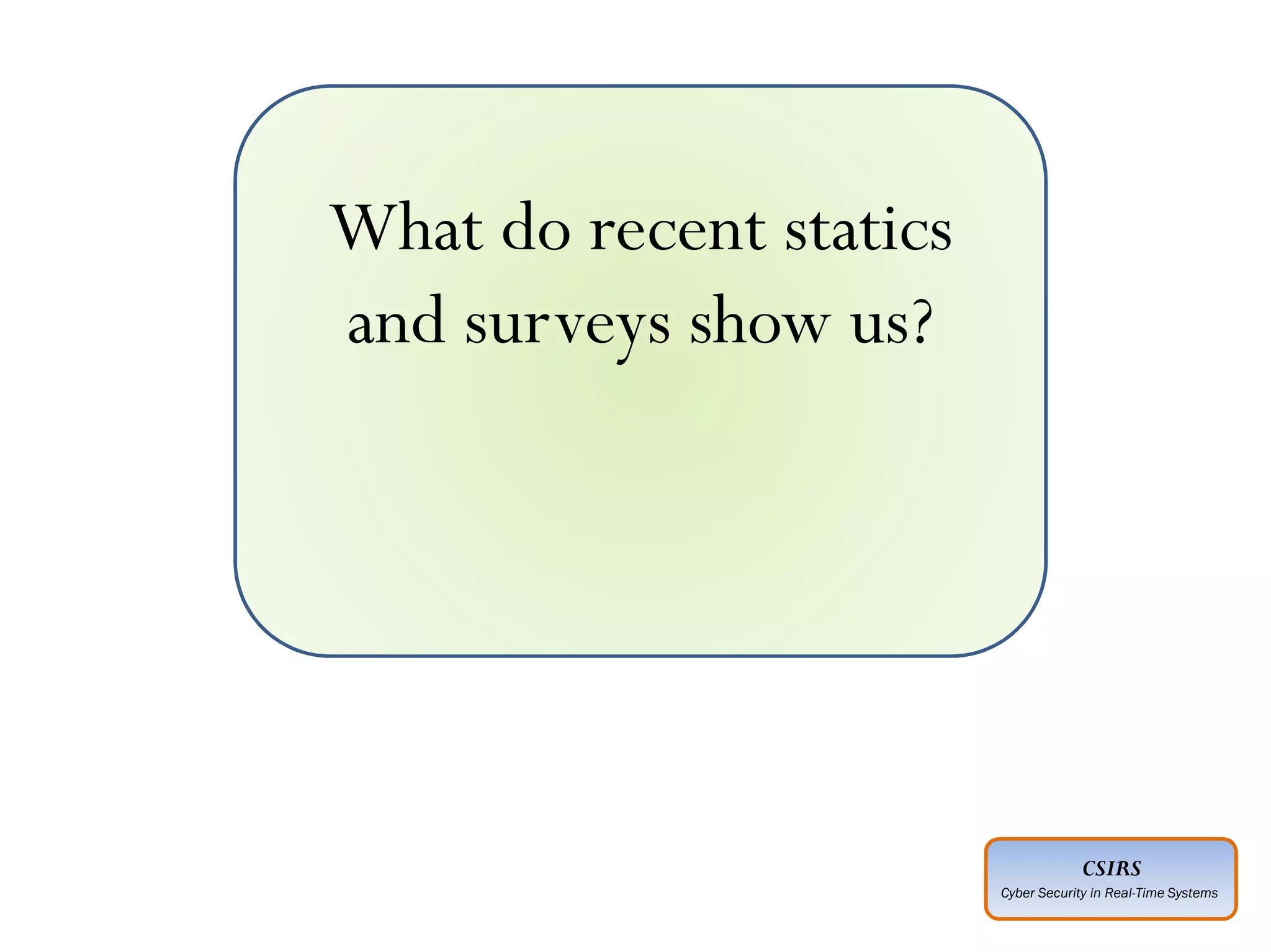 CSIRS
Cyber Security in Real-Time Systems
What do recent statics
and surveys show us?
 