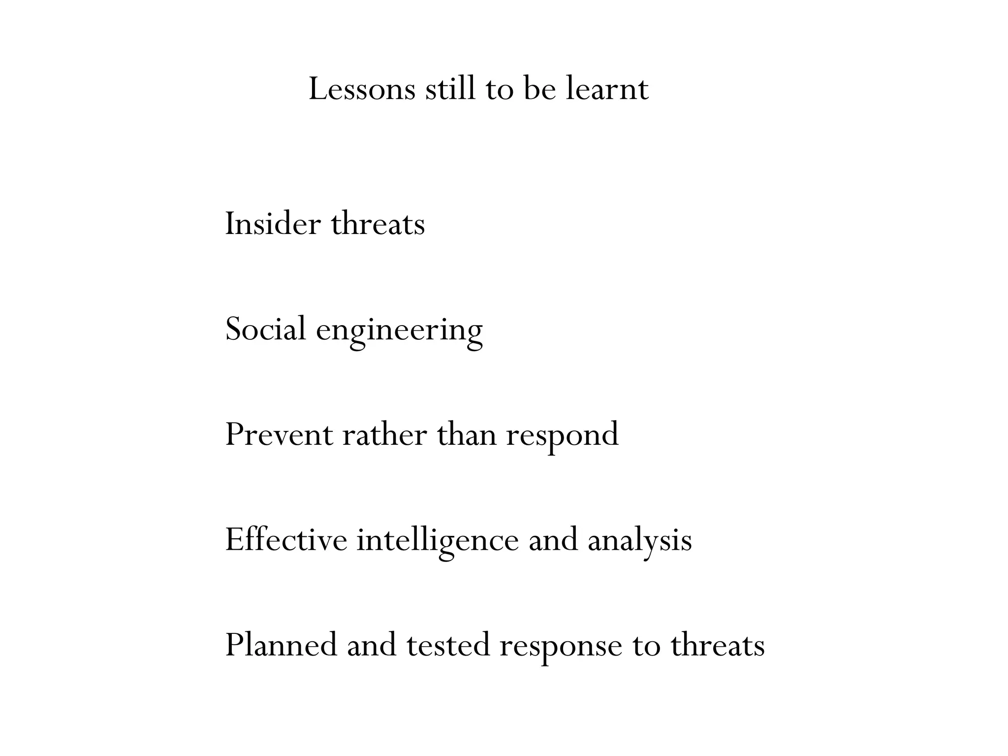 Lessons still to be learnt
Insider threats
Social engineering
Prevent rather than respond
Effective intelligence and analysis
Planned and tested response to threats
 
