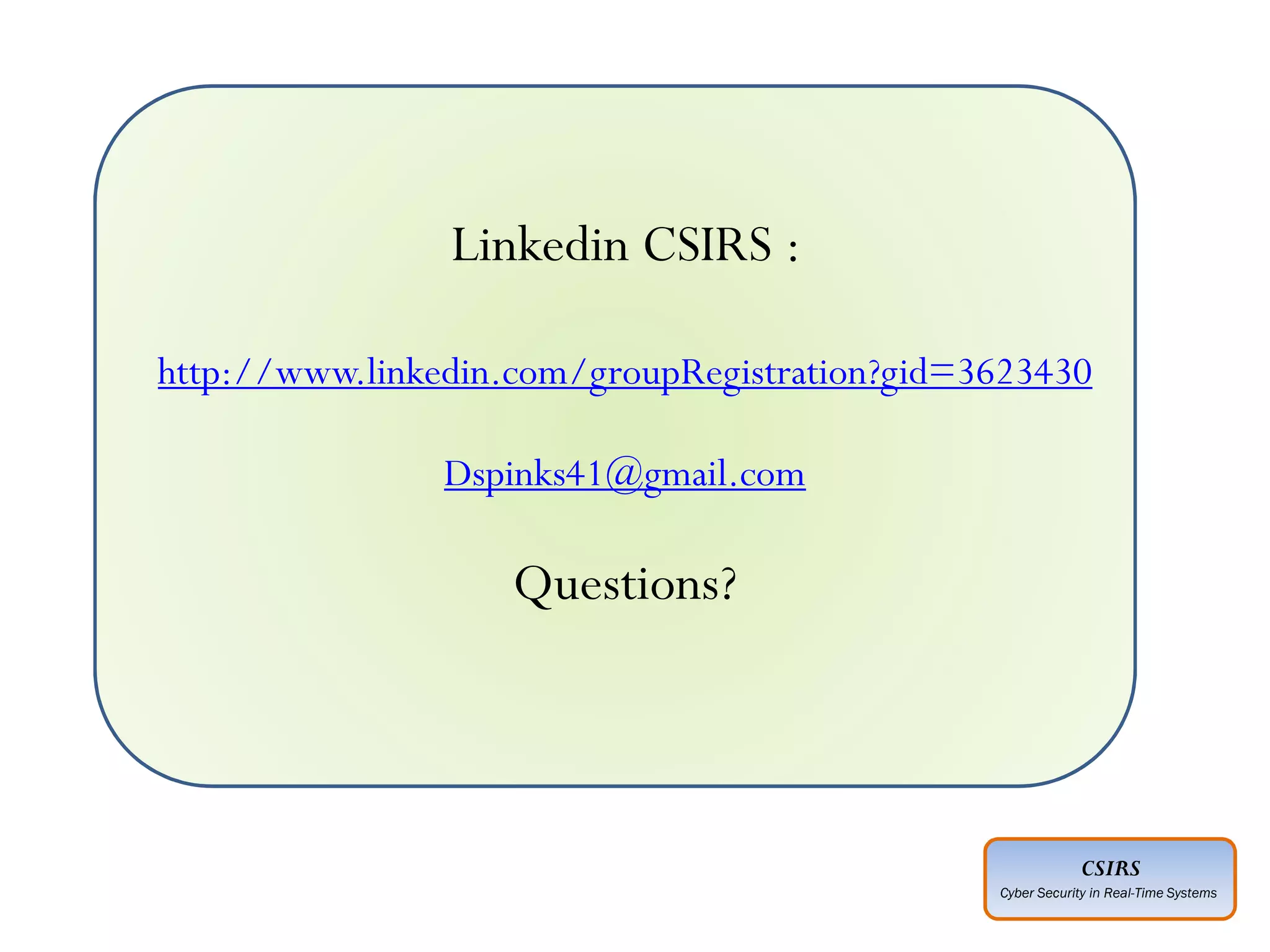 CSIRS
Cyber Security in Real-Time Systems
Linkedin CSIRS :
http://www.linkedin.com/groupRegistration?gid=3623430
Dspinks41@gmail.com
Questions?
 