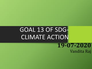 GOAL 13 OF SDG-
CLIMATE ACTION
19-07-2020
Vandita Raj
 