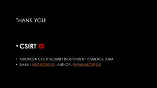THANK YOU!
• CSIRT.ID
• INDONESIA CYBER SECURITY INDEPENDENT RESILIENCE TEAM
• EMAIL : INFO@CSIRT.ID ; AUTHOR : PATAKA@CSIRT.ID
 