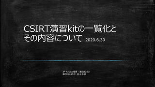 JP-RISSA理事（東北担当）
第005245号 佐々木訓
CSIRT演習kitの一覧化と
その内容について 2020.6.30
 