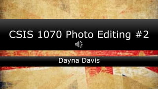 CSIS 1070 Photo Editing #2
Dayna Davis
 