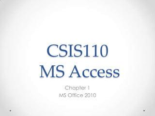 CSIS110
MS Access
   Chapter 1
  MS Office 2010
 