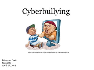 Cyberbullying
Brindetta Cook
CSIS 200
April 29, 2013
Source: http://thinkprogress.org/wp-content/uploads/2012/06/Cyberbullying.jpg
 