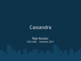 Cassandra

    Rob Keisler
CSCI 638 -- Summer 2011
 