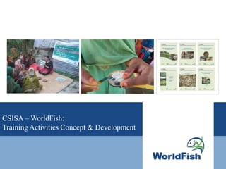 CSISA – WorldFish:
Training Activities Concept & Development
 