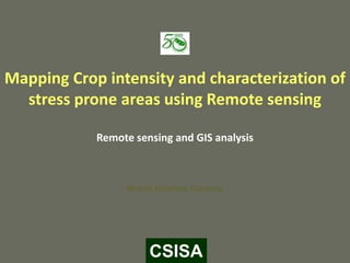 Mapping Crop intensity and characterization of
  stress prone areas using Remote sensing

            Remote sensing and GIS analysis



                  Murali Krishna Gumma




                      CSISA
 