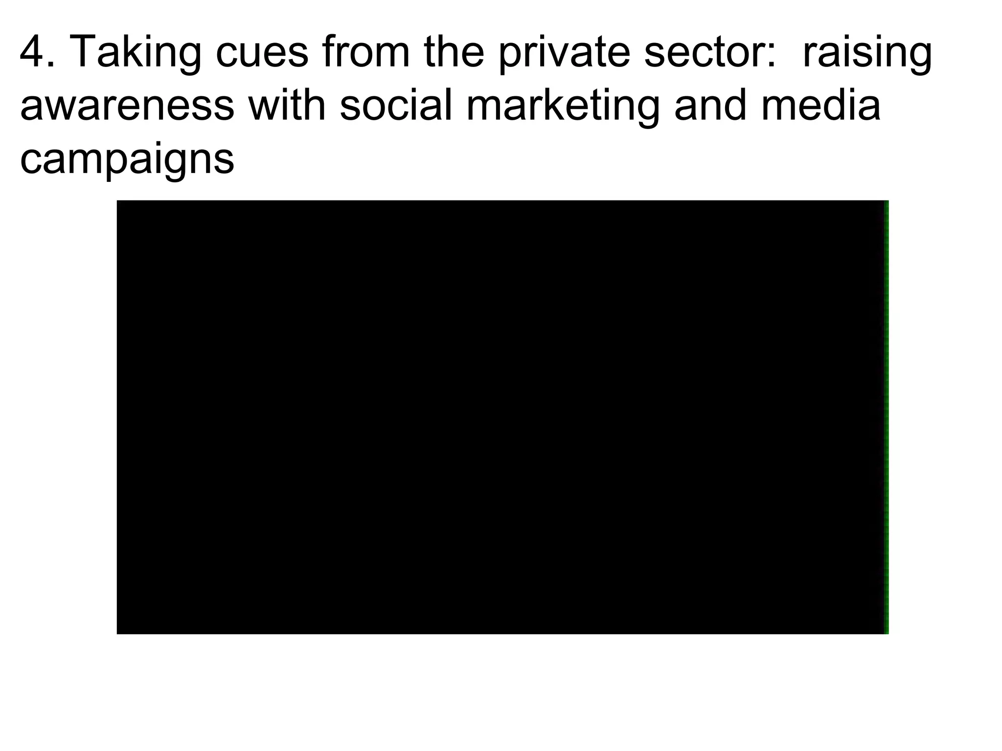 4. Taking cues from the private sector: raising
awareness with social marketing and media
campaigns
 