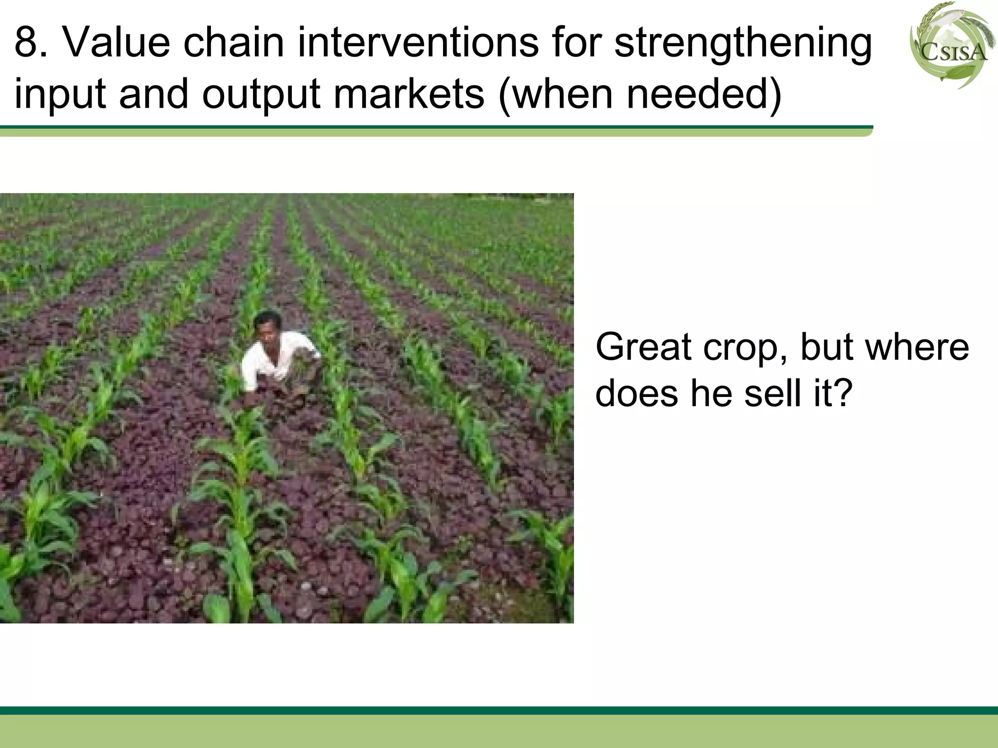 8. Value chain interventions for strengthening
input and output markets (when needed)




                               Great crop, but where
                               does he sell it?
 