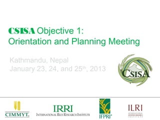 CSISA Objective 1:
Orientation and Planning Meeting

Kathmandu, Nepal
January 23, 24, and 25th, 2013
 