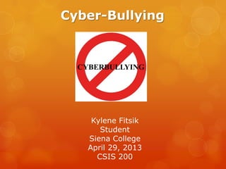 Cyber-Bullying
Kylene Fitsik
Student
Siena College
April 29, 2013
CSIS 200
 