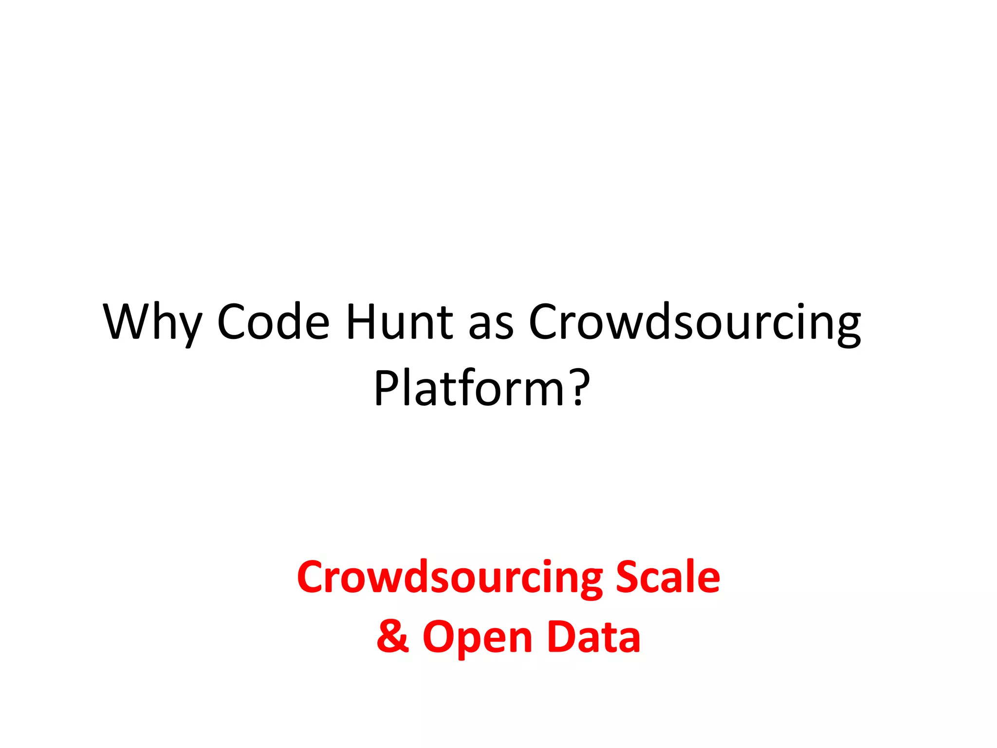 Why Code Hunt as Crowdsourcing
Platform?
Crowdsourcing Scale
& Open Data
 