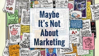 Maybe
It’s Not
About
Marketing
 