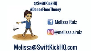 Melissa@SwiftKickHQ.com
Melissa Ruiz
@melissa.a.ruiz
@SwiftKickHQ
#DanceFloorTheory
 