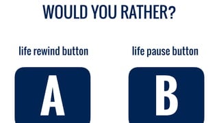 WOULD YOU RATHER?
life pause buttonlife rewind button
A B
 