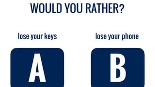 WOULD YOU RATHER?
lose your phonelose your keys
A B
 