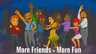 More Friends = More Fun
 