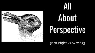 All
About
Perspective
(not right vs wrong)
 