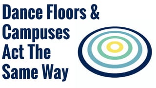 Dance Floors &
Campuses
Act The
Same Way
 