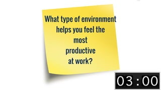 What type of environment
helps you feel the
most
productive
at work?
 