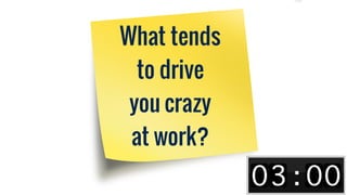 What tends
to drive
you crazy
at work?
 