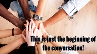 This is just the beginning of
the conversation!
 