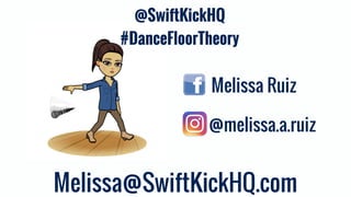 Melissa@SwiftKickHQ.com
Melissa Ruiz
@melissa.a.ruiz
@SwiftKickHQ
#DanceFloorTheory
 