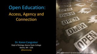 Open Education:
Access, Agency and
Connection
Dr. Karen Cangialosi
Dept of Biology, Keene State College
Keene, NH USA
@karencang
 
