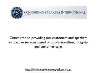 Committed to providing our customers and speakers
innovative services based on professionalism, integrity
                  and customer care.




           http://www.conferencespeakers.co.za
 
