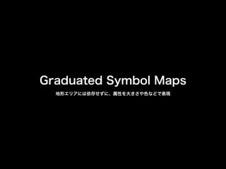Graduated Symbol Maps
地形エリアには依存せずに、属性を大きさや色などで表現
 