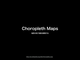 Choropleth Maps
地形の色で値を表現する
http://en.wikipedia.org/wiki/Choropleth_map
 